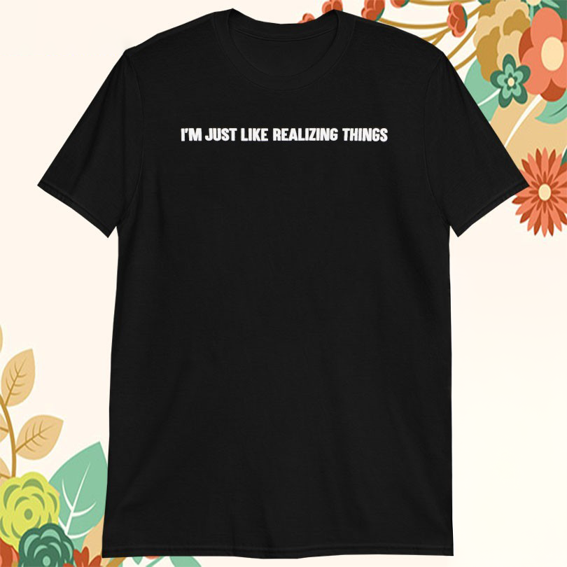 Arthur George Im Just Like Realizing Things Tshirts