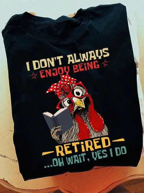 Chicken I Dont Always Enjoy Being Retired Oh Wait Yes I Do TShirt Funny Retired Shirt