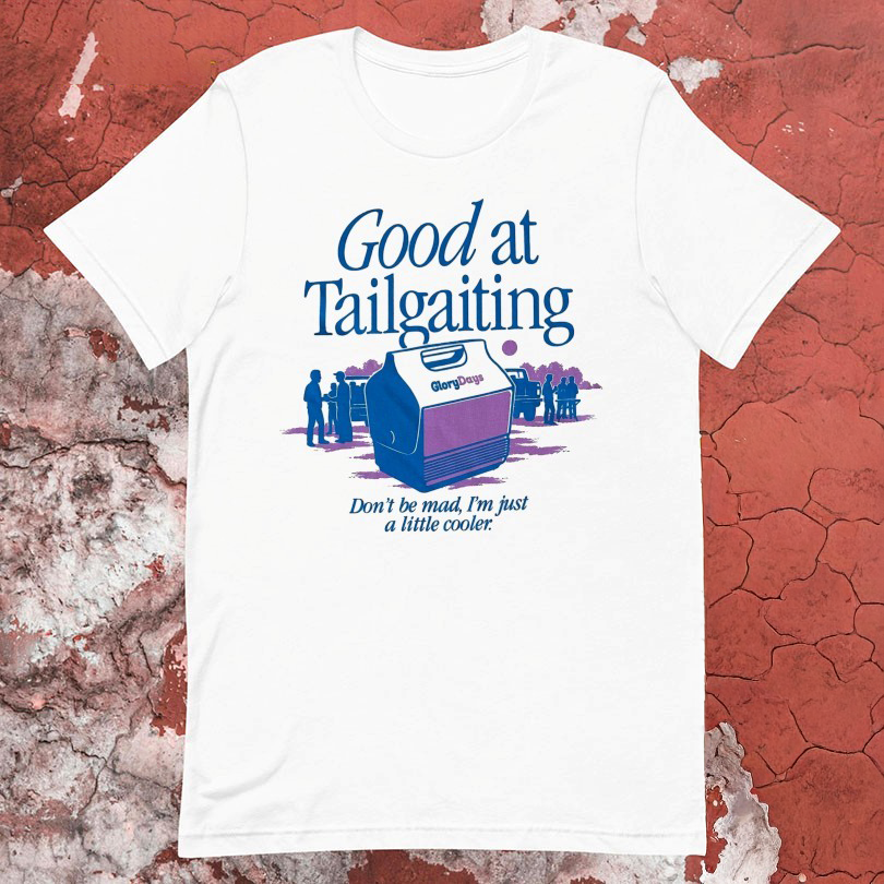 Glory Days Good At Tailgating Dont Be Mad Im Just A Little Cooler Tshirts