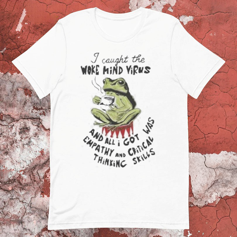 I Caught The Woke Mind Virus And All I Got Was Empathy And Critical Thinking Skills Frog Cigarettes TShirts