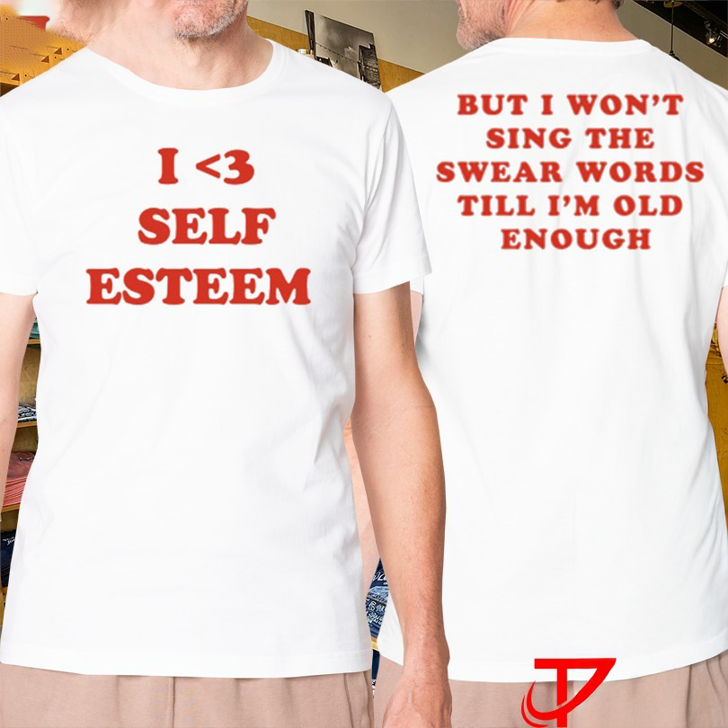 I Love Self Esteem But I Wont Sing The Swear Words Till Im Old Enough Tshirts