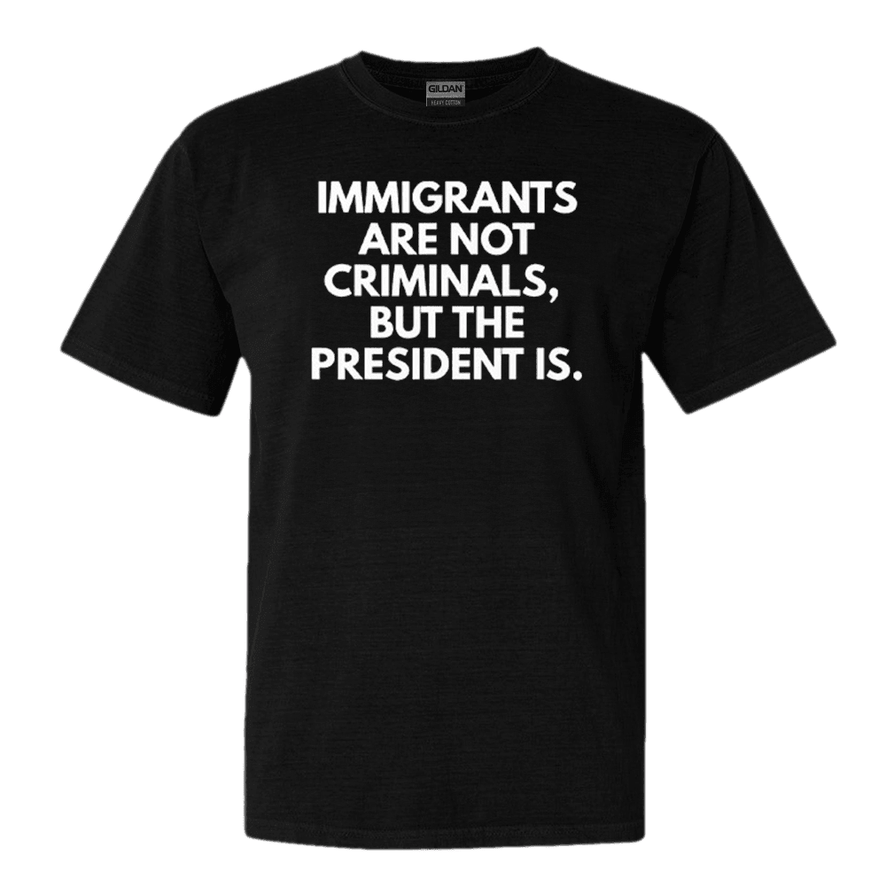 Immigrants Are Not Criminals But The President Is TShirt Funny Political Tee