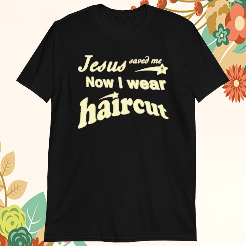 Jesus Saved Me Now I Wear Haircut Tshirts