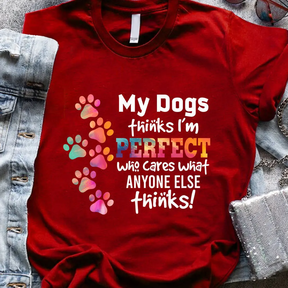 My Dogs Thinks Im Perfect Who Cares What Anyone Else Thinks Shirt Dog Owner TShirts