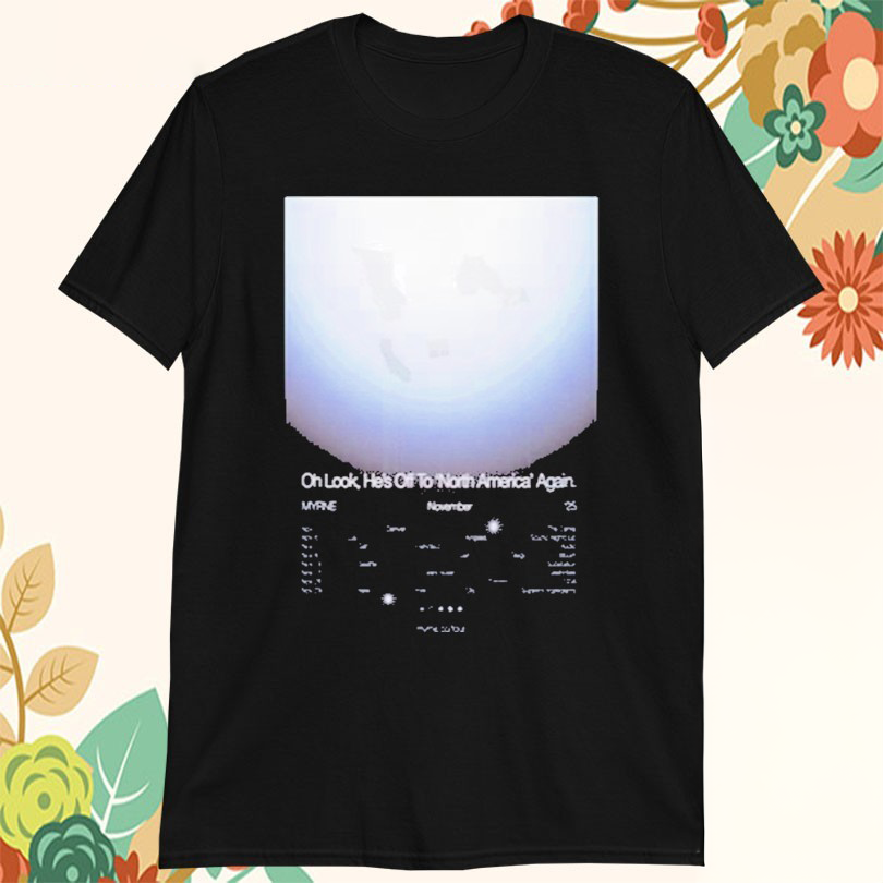 Myrne Oh Look Hes Off To North America Again Nov 2025 Tshirts