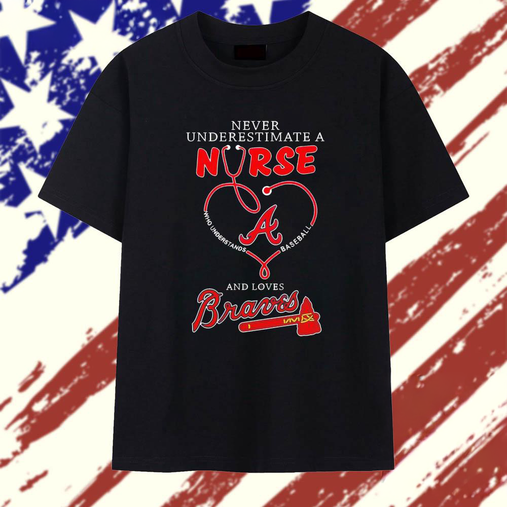 Never Underestimate A Nurse Who Understands Baseball And Loves Atlanta Braves T Shirt