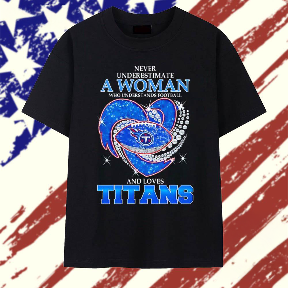 Never Underestimate a Woman Who Understands Football and Loves Tennessee Titans Football Heart 2025 T Shirt