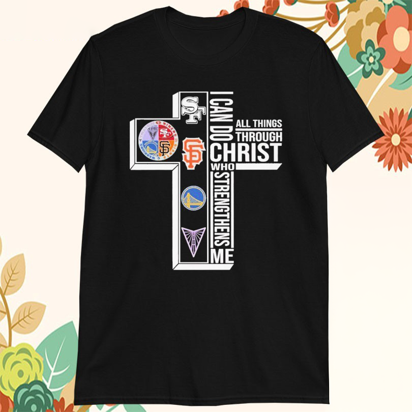 Official San Francisco 49ers Giants Warriors I Can Do All Things Through Christ Who Strengthen Me Tshirts
