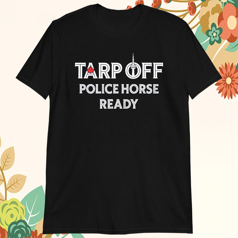 Official Toronto Blue Jays Tarp Off Police Horse Ready Tshirts