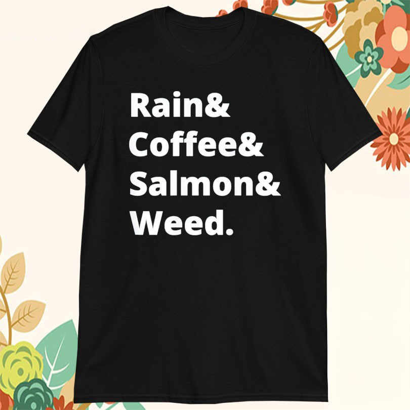 Rain And Coffee And Salmon And Weed Tshirts