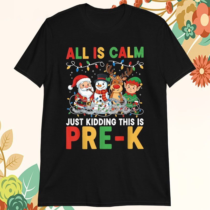 All Is Calm Just Kidding This Is PreK Christmas Santa Elf Snowman And Reindeer Tshirts