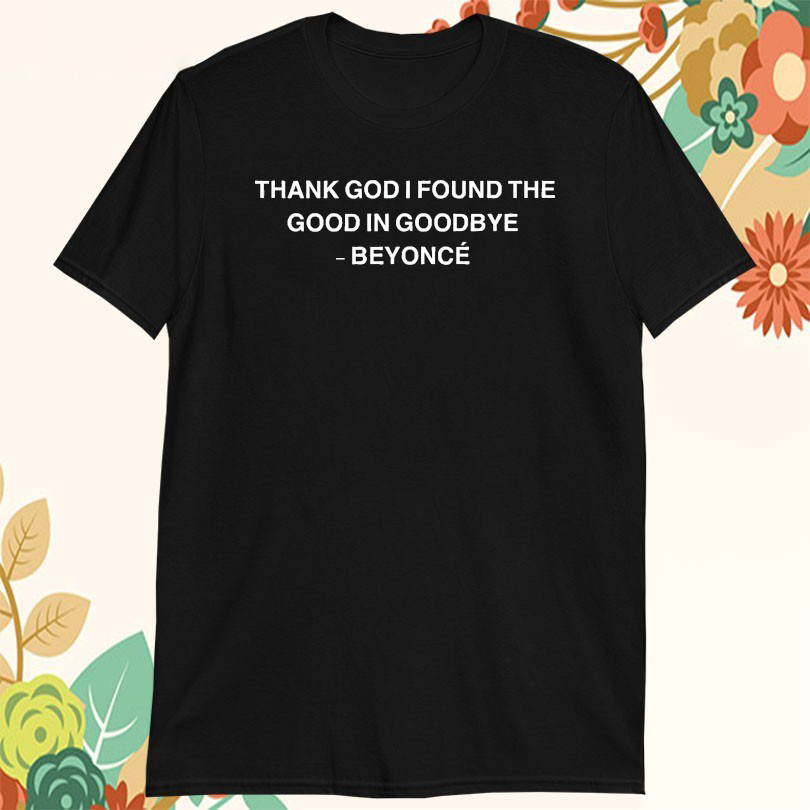 Beyonce Thank God I Found The Good In Goodbye Tshirts