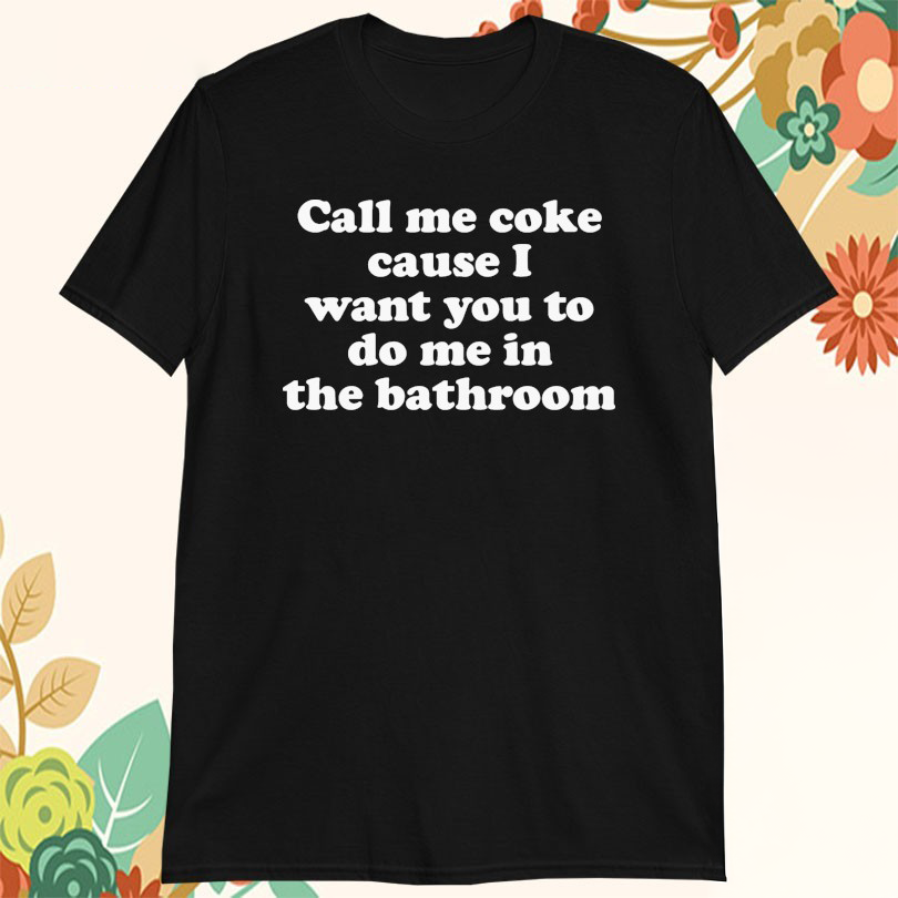 Call Me Coke Cause I Want You To Do Me In The Bathroom TShirts