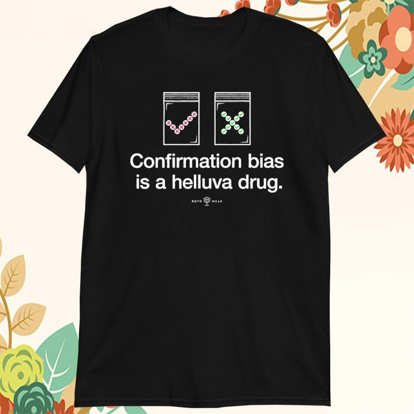 Confirmation Bias Is A Helluva Drug TShirts
