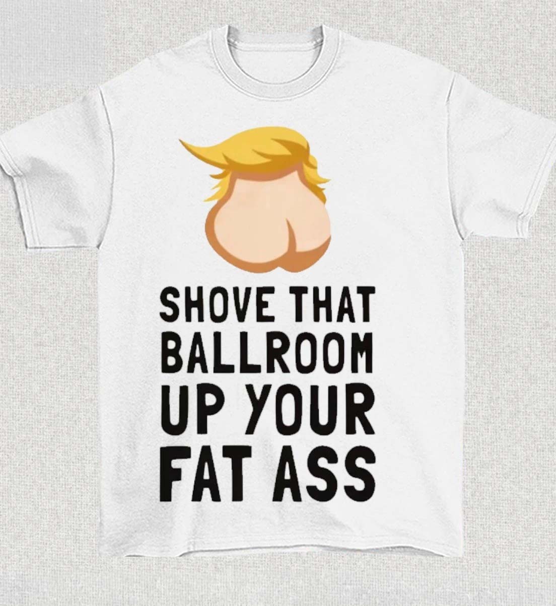 Donald Trump Shove That Ballroom Up Your Fat Ass 2026 Shirt