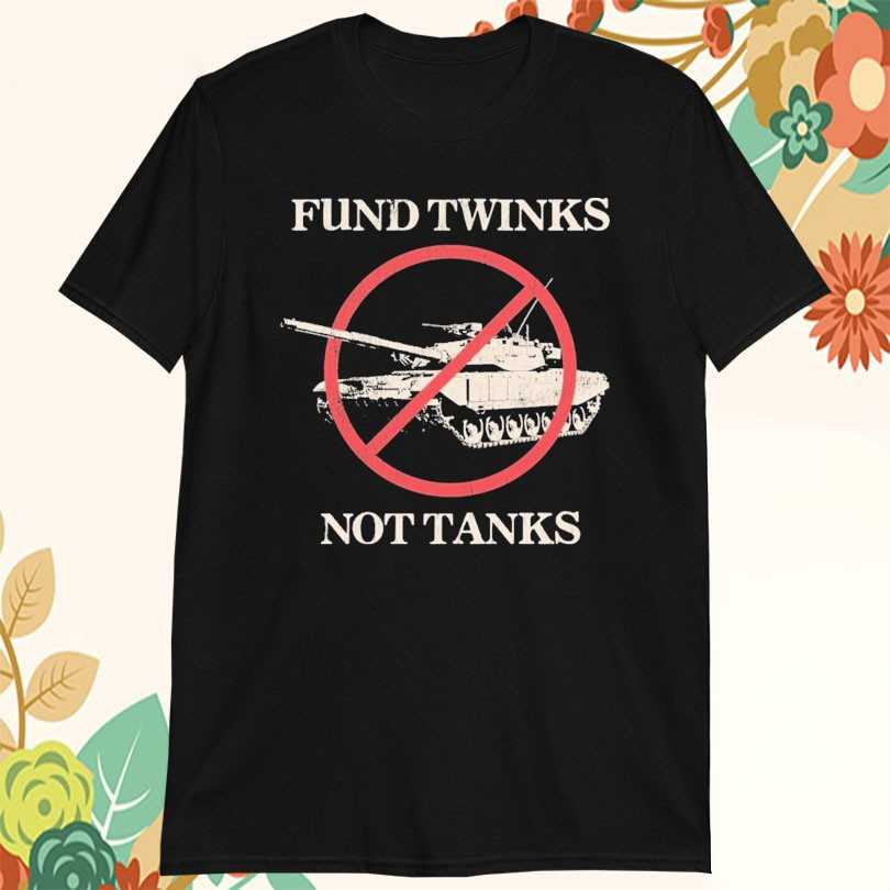 Fund Twinks Not Tanks Tshirts