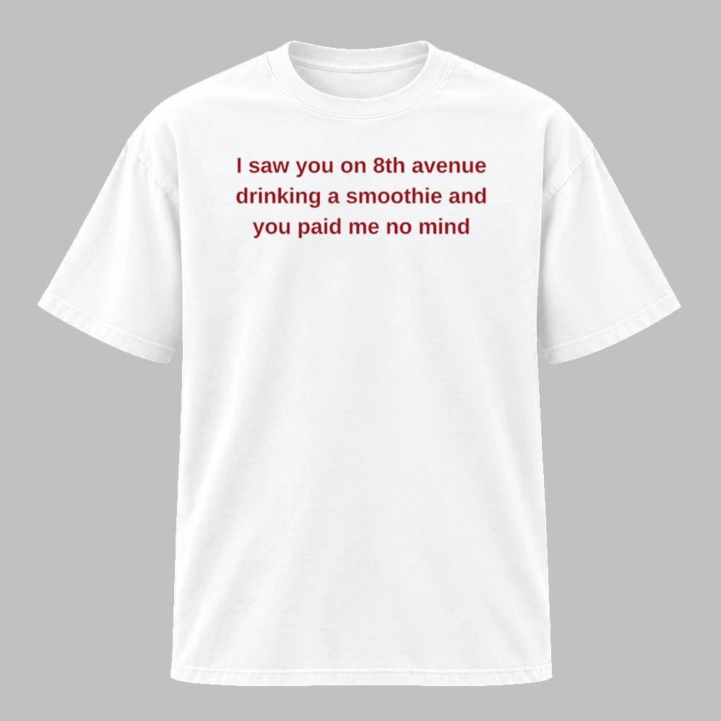I Saw You On 8th Avenue Drinking a Smoothie And You Paid Me No Mind Shirt