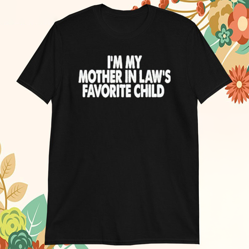 Im My Mother In Laws Favorite Child Tshirts