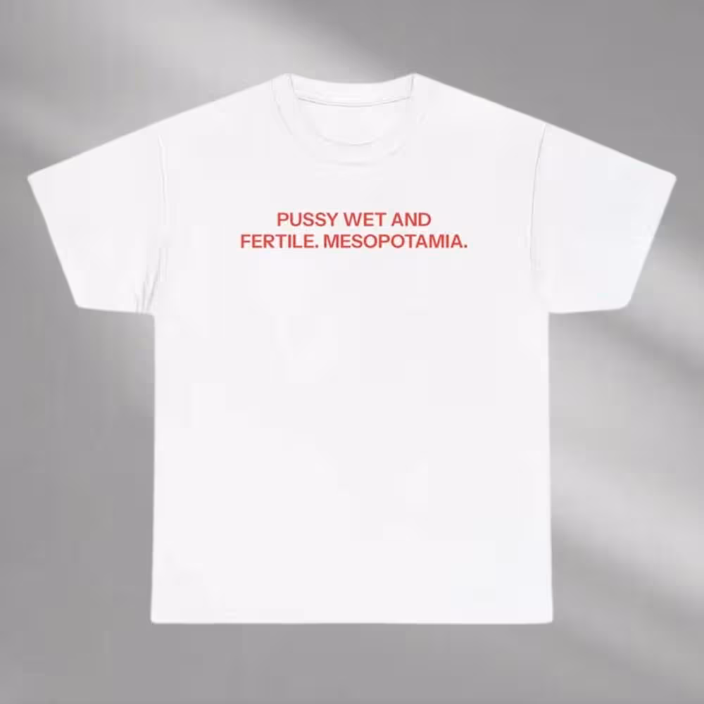 Pussy Wet And Fertile Mesopotamia Shirt Mesopotamia Shirt Dirty Humor Shirt Funny Shirt Meme Shirt Sarcastic Tee Adult Humor Shirt