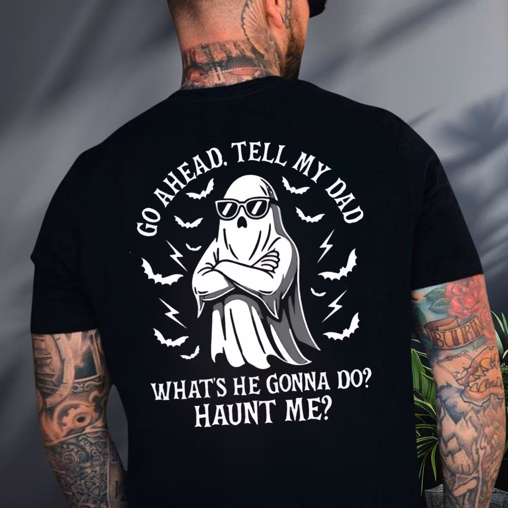 Go Ahead Tell My Dad Whats He Gonna Do Haunt Me Shirt Can Print On Front Halloween Dad Ghost Shirt Halloween Funny Shirt Spooky Shirt