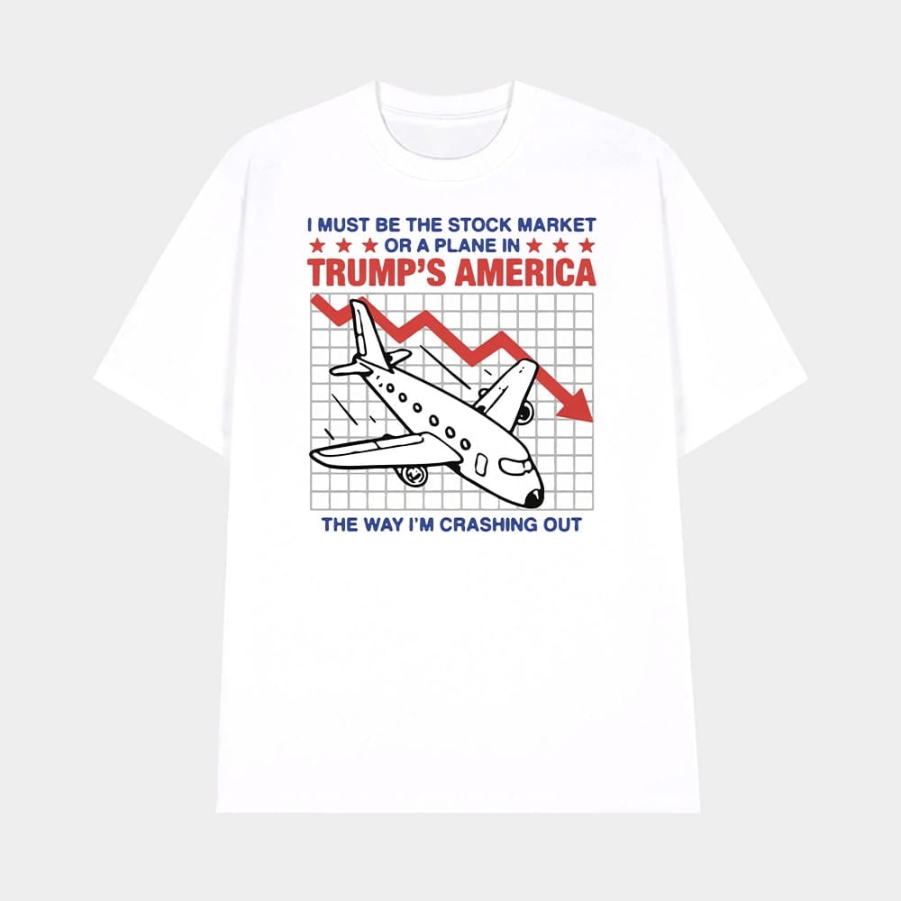 I Must Be The Stock Market Or A Plane In Trumps America The Way Im Crashing Out Shirt Stock Market Meme TShirt Merch 2025