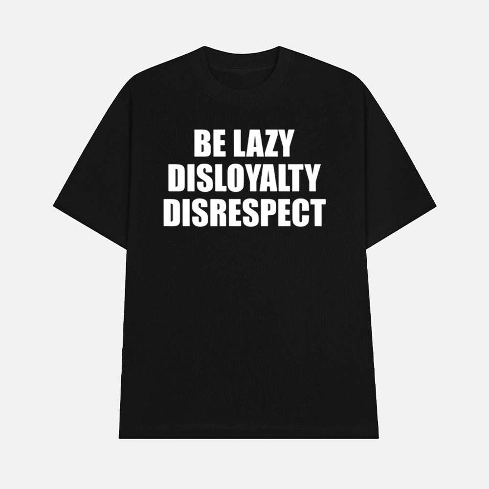 John Cena Be Lazy Disloyalty Disrespect Shirt Wrestling Humor Graphic Tee Merch 2025
