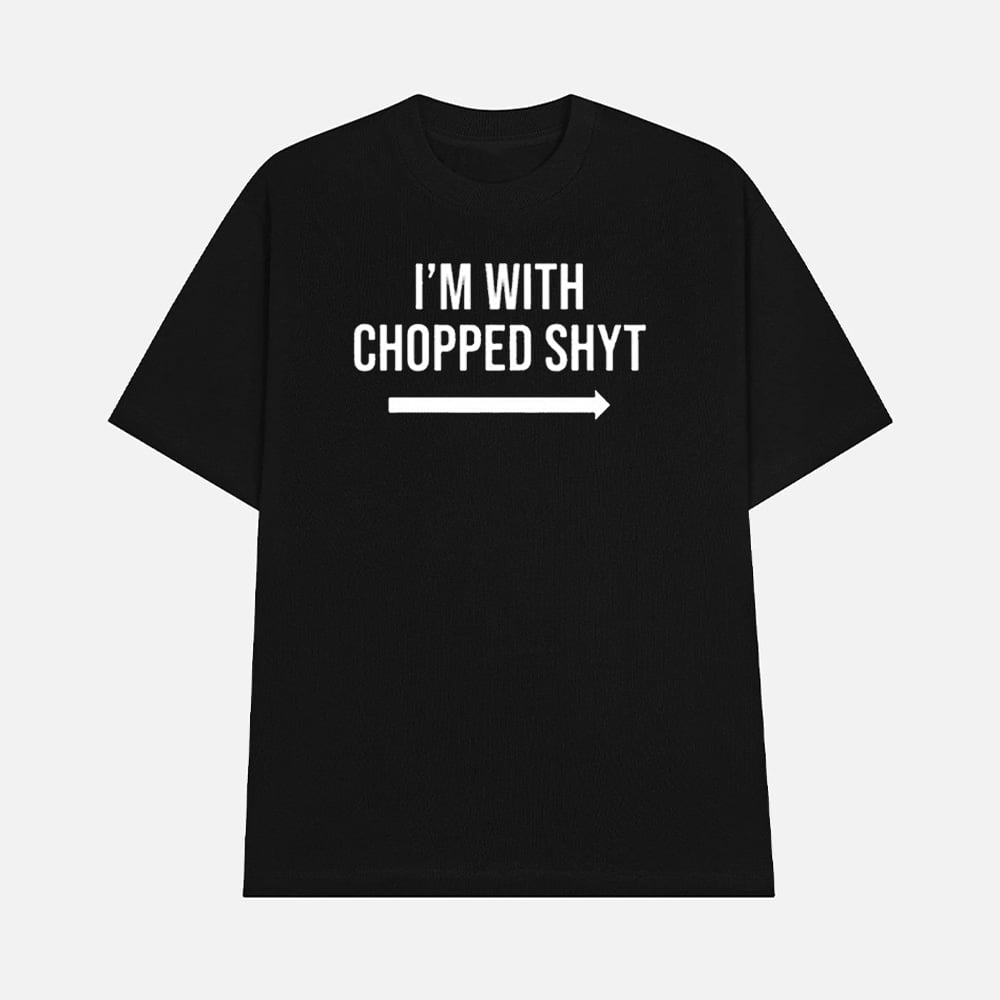 Im With Chopped Shyt Shirt Funny Meme Statement Graphic Tee Merch 2025