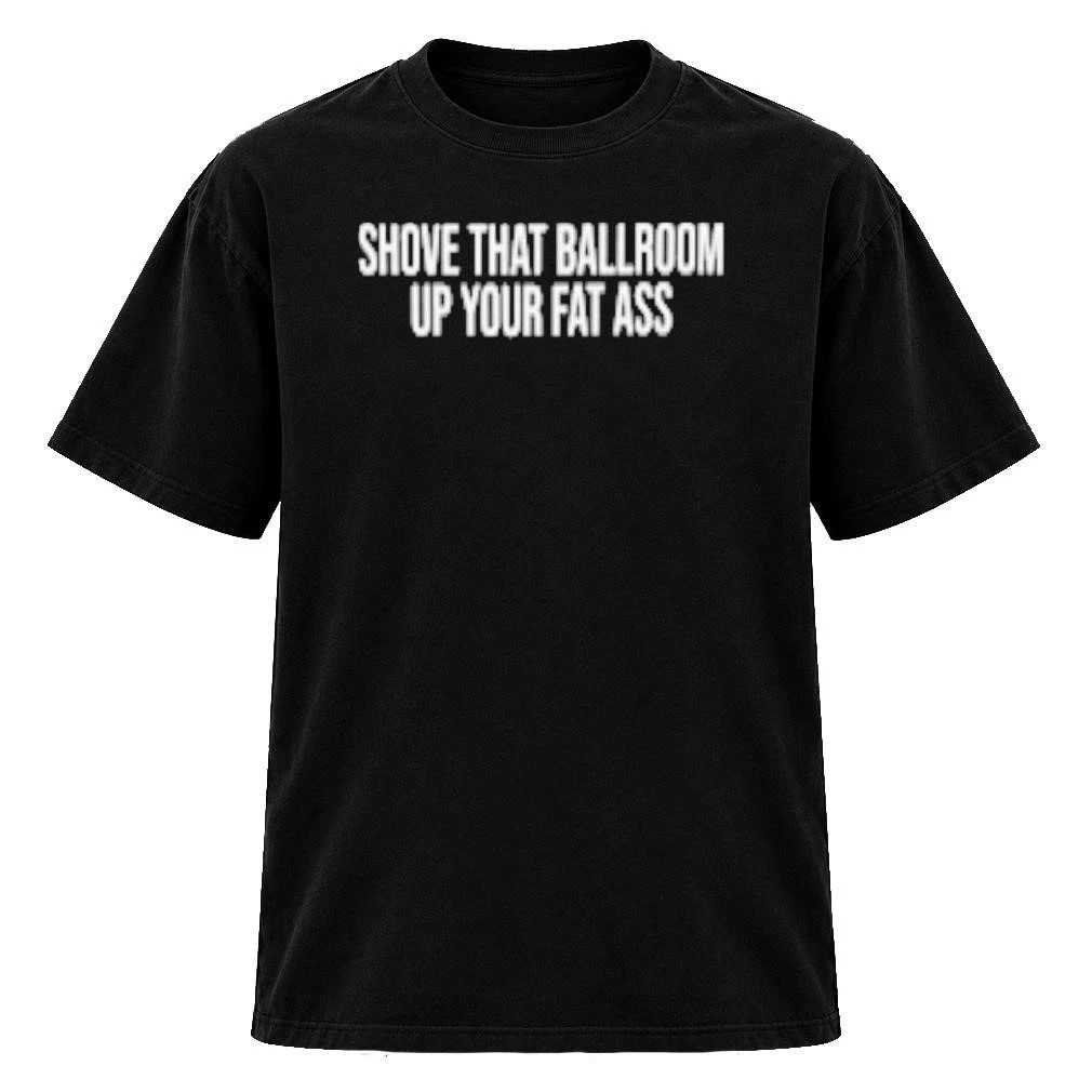 Official Shove That Ballroom Up Your Fat Ass Shirt