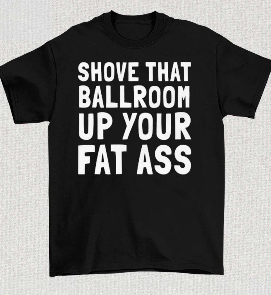 Shove That Ballroom Up Your Fat Ass 2026 Trump Donald TShirt