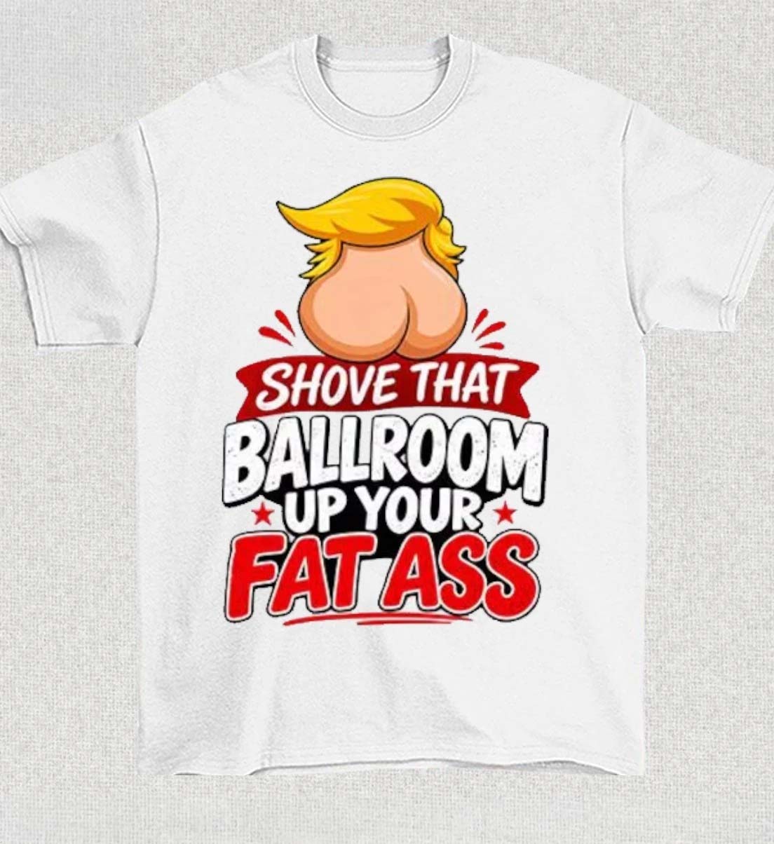 Shove That Ballroom Up Your Fat Ass Donald Trump T Shirt