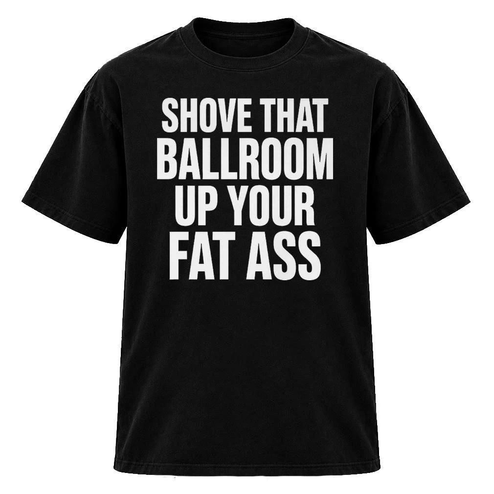 Shove That Ballroom Up Your Fat Ass Shirt Trump Hecklers Viral Dig