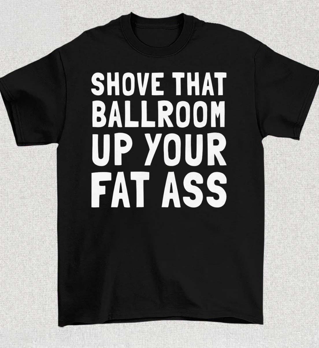 Shove That Ballroom Up Your Fat Ass Trump Donald 2026 Shirt