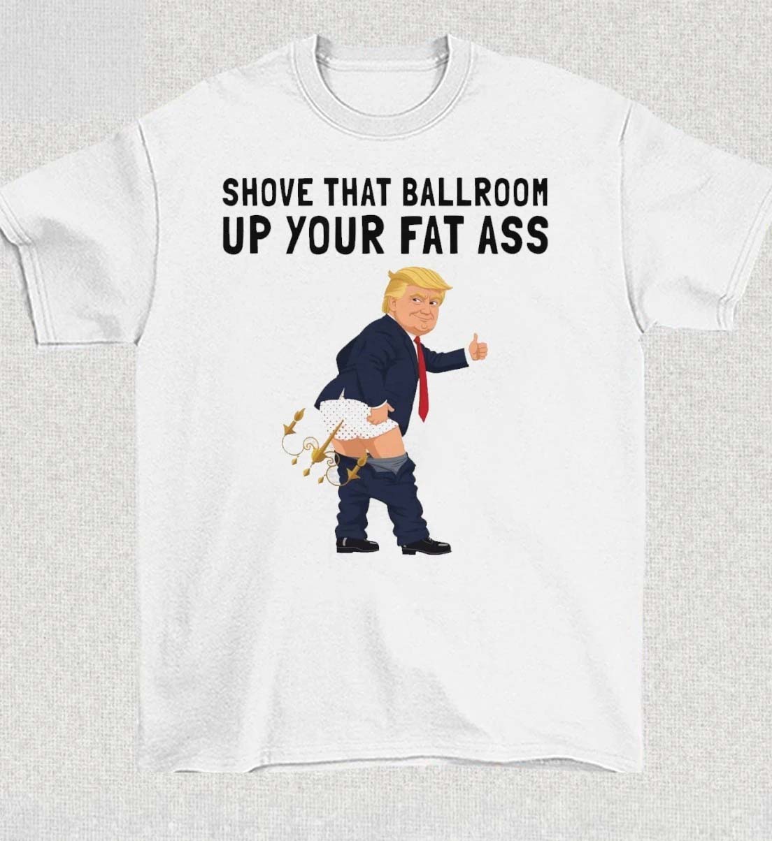 Shove That Ballroom Up Your Fat Ass Trump Donald 2026 TShirt