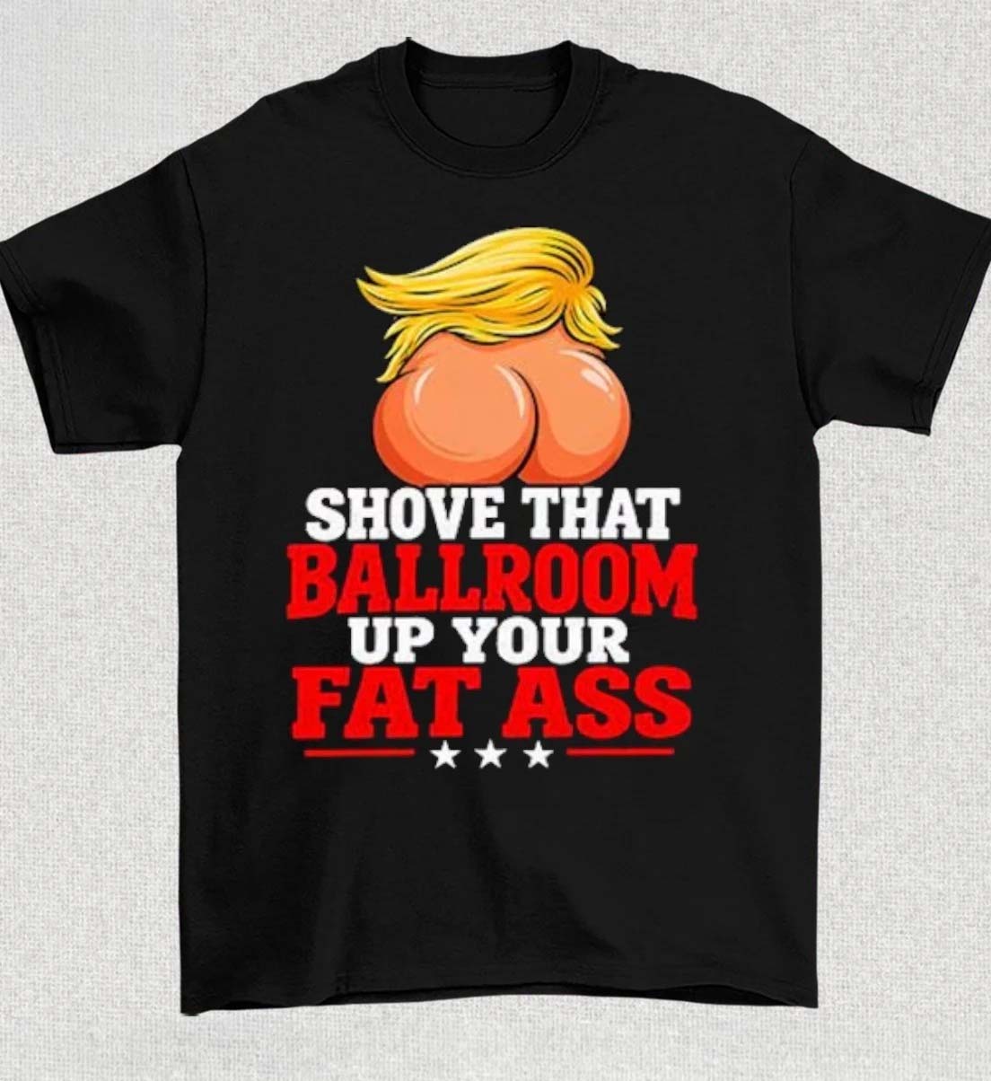 Shove That Ballroom Up Your Fat Ass TShirt Donald Trump Shirt