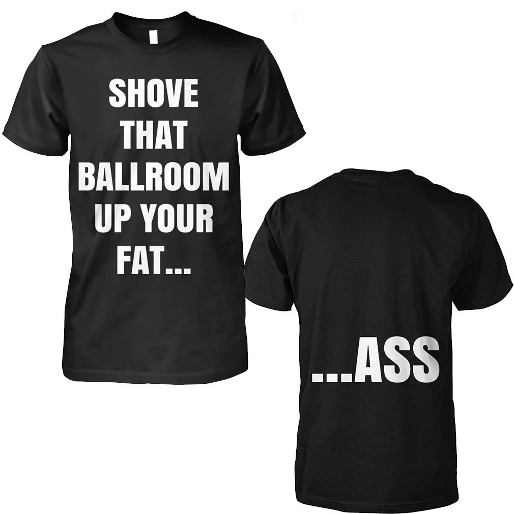 Shove That Ballroom Up Your Fat Ass Two Sided Shirt
