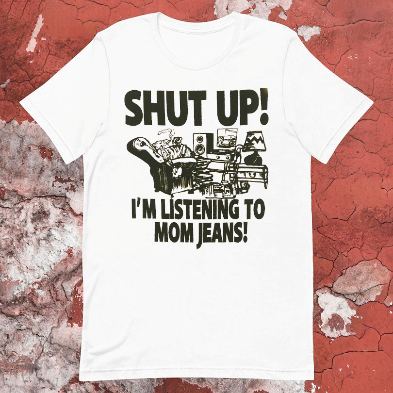 Shut Up Im Listening To Mom Jeans Tshirts