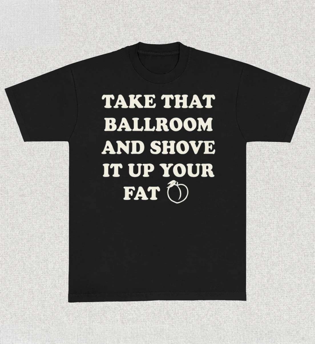 Take That Ballroom And Shove It Up Your Fat Shirt