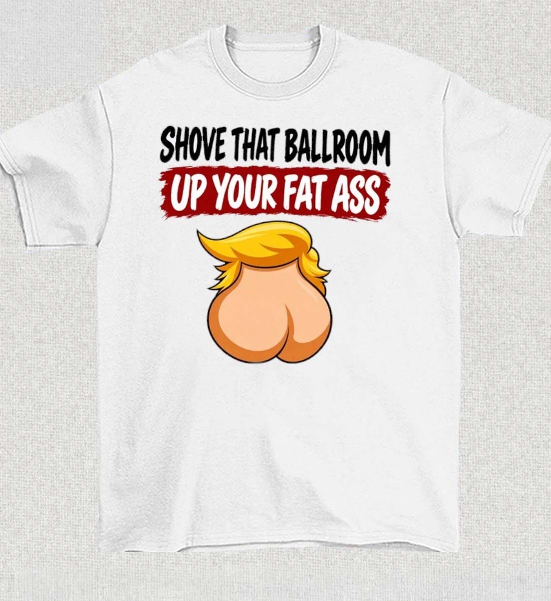 Trump Shove That Ballroom Up Your Fat Ass 2026 Shirt
